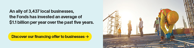 An ally of 3,437 local businesses, the Fonds has invested an average of $1.1 billion per year over the past five years.